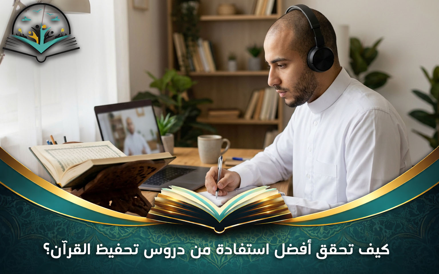 كيف تحقق أفضل استفادة من دروس تحفيظ القرآن؟